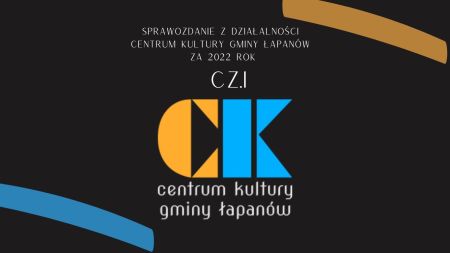 Sprawozdanie z działalności  Centrum Kultury Gminy Łapanów  za 2022 rok  cz.I